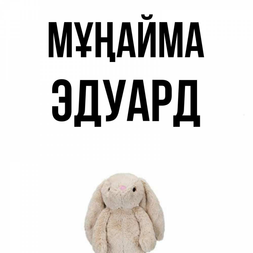 Күн сайын ашық хат с именем, Эдуард Мұңайма детская игрушка зайчика Онлайн тегін жүктеп алу тілектері бар керемет карта 