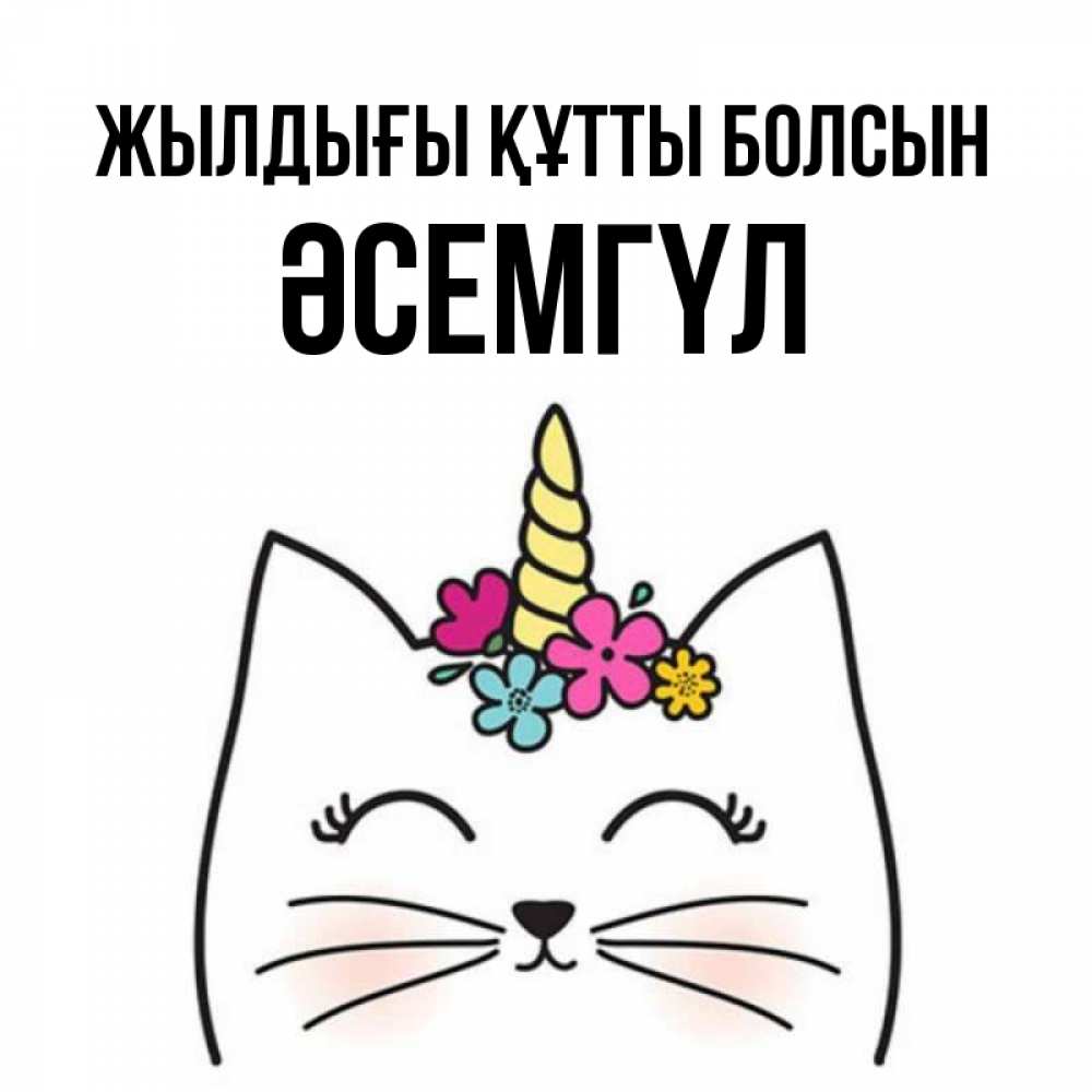 Күн сайын ашық хат с именем, ӘСЕМГҮЛ Жылдығы құтты болсын милый кот с одним рожком Онлайн тегін жүктеп алу тілектері бар керемет карта 
