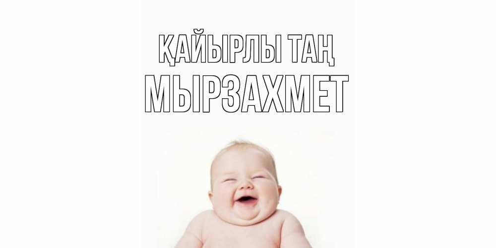Күн сайын ашық хат с именем, МЫРЗАХМЕТ Қайырлы таң малыш с улыбкой Онлайн тегін жүктеп алу тілектері бар керемет карта 