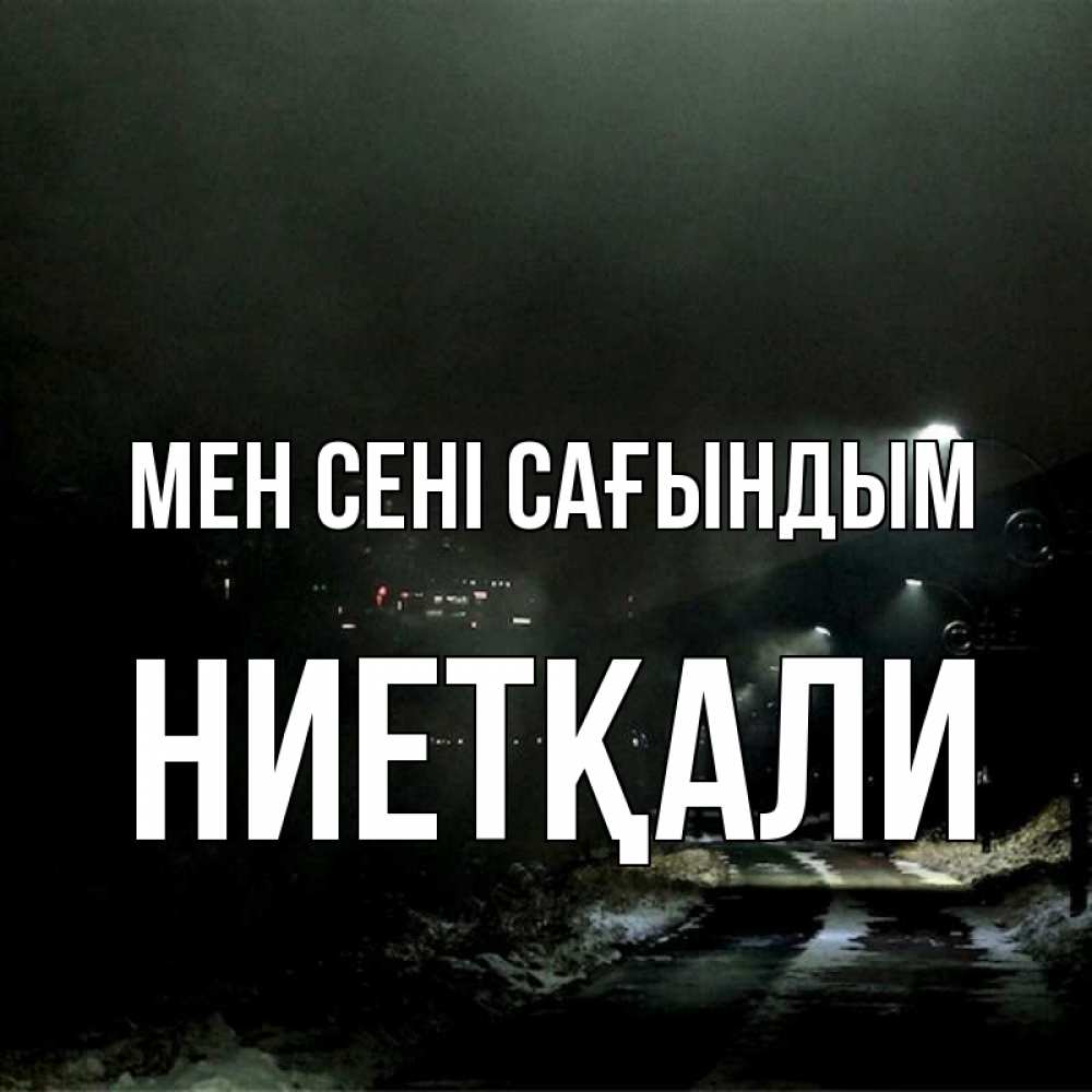 Күн сайын ашық хат с именем, НИЕТҚАЛИ Мен сені сағындым окраина города Онлайн тегін жүктеп алу тілектері бар керемет карта 