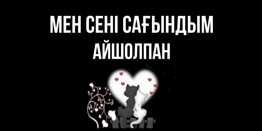 Күн сайын ашық хат с именем, АЙШОЛПАН Мен сені сағындым коты Онлайн тегін жүктеп алу тілектері бар керемет карта 