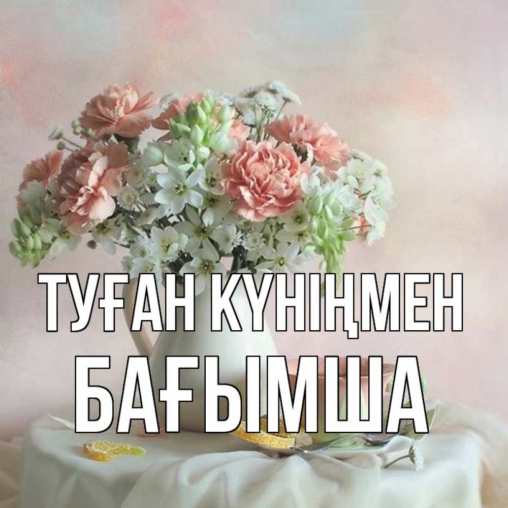 Күн сайын ашық хат с именем, БАҒЫМША Туған күніңмен с цветами Онлайн тегін жүктеп алу тілектері бар керемет карта 