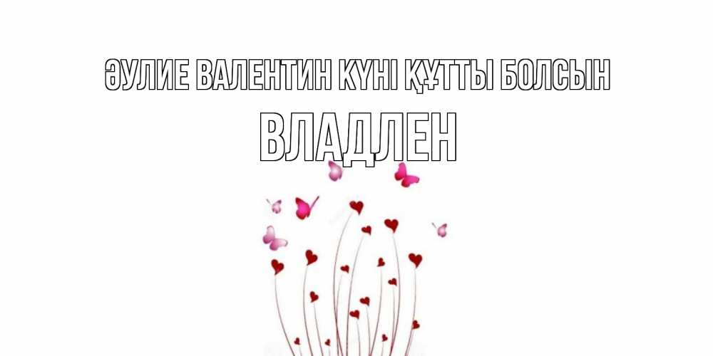 Күн сайын ашық хат с именем, Владлен Әулие Валентин күні құтты болсын валентинку подписать онлайн на день всех влюбленных Онлайн тегін жүктеп алу тілектері бар керемет карта 
