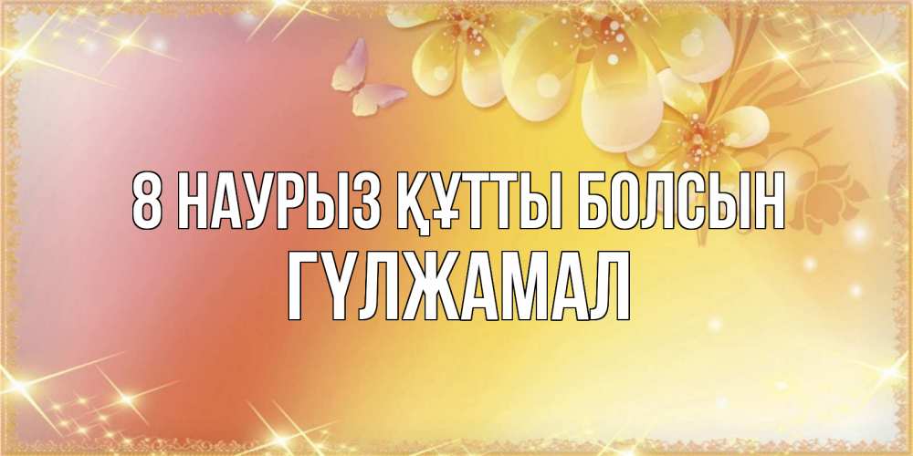 Күн сайын ашық хат с именем, ГҮЛЖАМАЛ 8 наурыз құтты болсын бесплатные открытки на международный женский день Онлайн тегін жүктеп алу тілектері бар керемет карта 