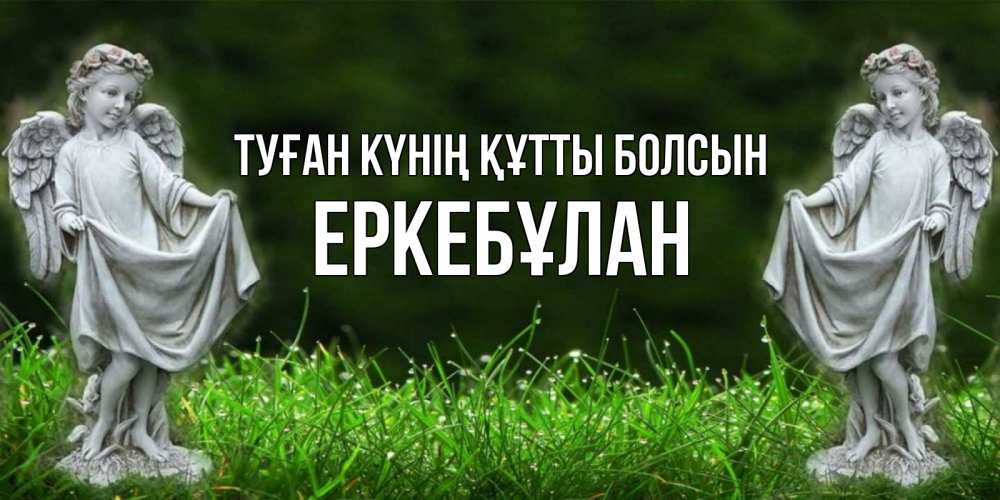 Күн сайын ашық хат с именем, Еркебұлан Туған күнің құтты болсын небо, ангел, девушка Онлайн тегін жүктеп алу тілектері бар керемет карта 