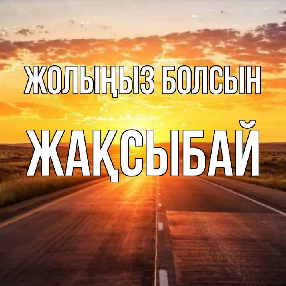 Күн сайын ашық хат с именем, Жақсыбай Жолыңыз болсын солнечный свет, закат Онлайн тегін жүктеп алу тілектері бар керемет карта 