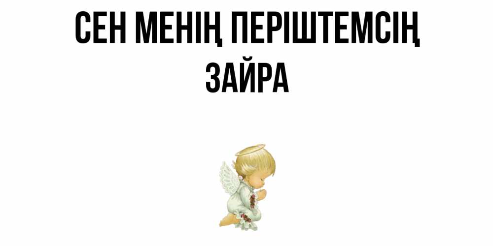 Күн сайын ашық хат с именем, ЗАЙРА Сен менің періштемсің ангел Онлайн тегін жүктеп алу тілектері бар керемет карта 