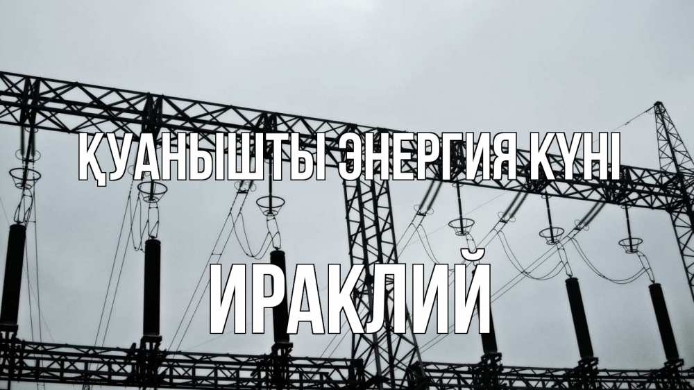 Күн сайын ашық хат с именем, Ираклий Қуанышты энергия күні энергетика Онлайн тегін жүктеп алу тілектері бар керемет карта 