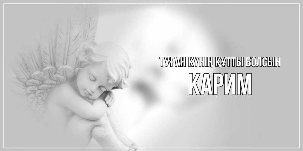 Күн сайын ашық хат с именем, Карим Туған күнің құтты болсын ангелочек, день ангела Онлайн тегін жүктеп алу тілектері бар керемет карта 