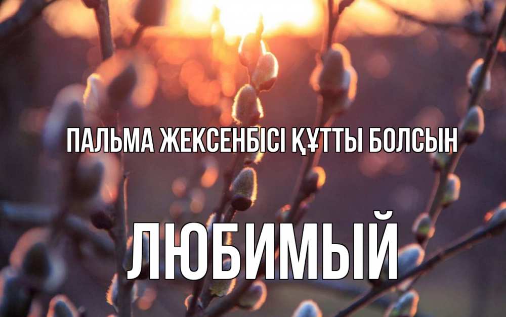 Күн сайын ашық хат с именем, Любимый Пальма жексенбісі құтты болсын верба Онлайн тегін жүктеп алу тілектері бар керемет карта 