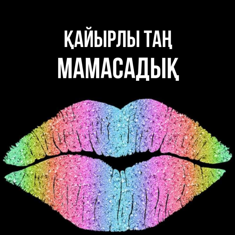 Күн сайын ашық хат с именем, МАМАСАДЫҚ Қайырлы таң радужные губы Онлайн тегін жүктеп алу тілектері бар керемет карта 