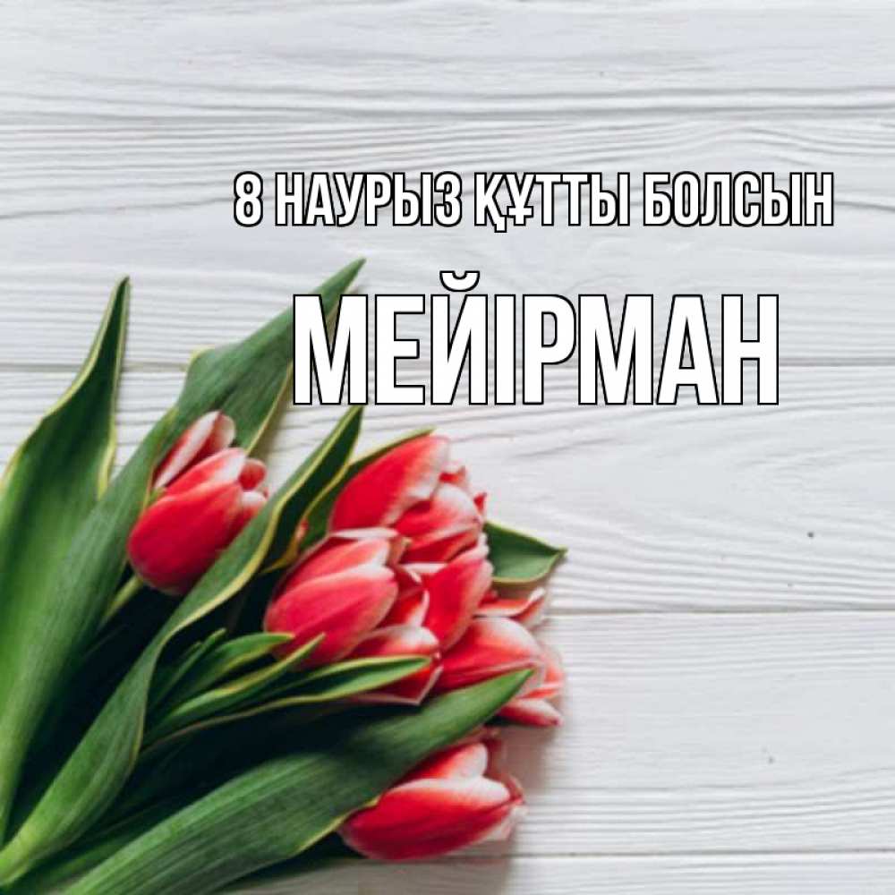 Күн сайын ашық хат с именем, МЕЙІРМАН 8 наурыз құтты болсын весна 2 Онлайн тегін жүктеп алу тілектері бар керемет карта 