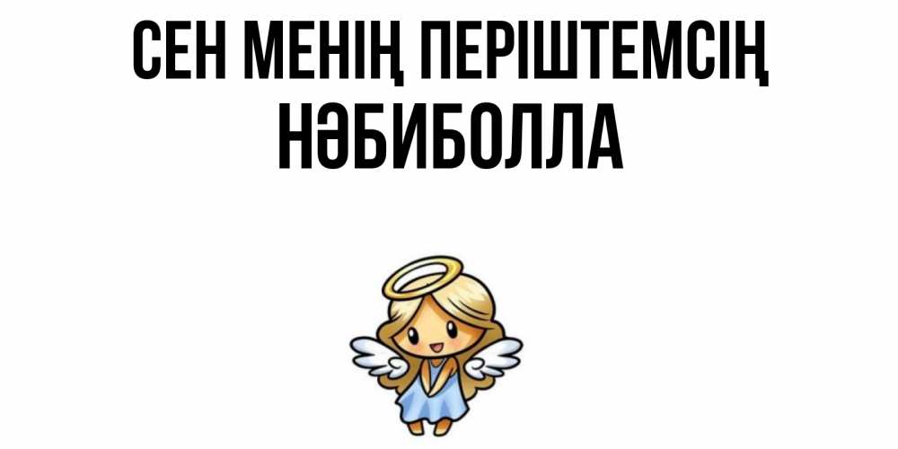 Күн сайын ашық хат с именем, НӘБИБОЛЛА Сен менің періштемсің ангел Онлайн тегін жүктеп алу тілектері бар керемет карта 