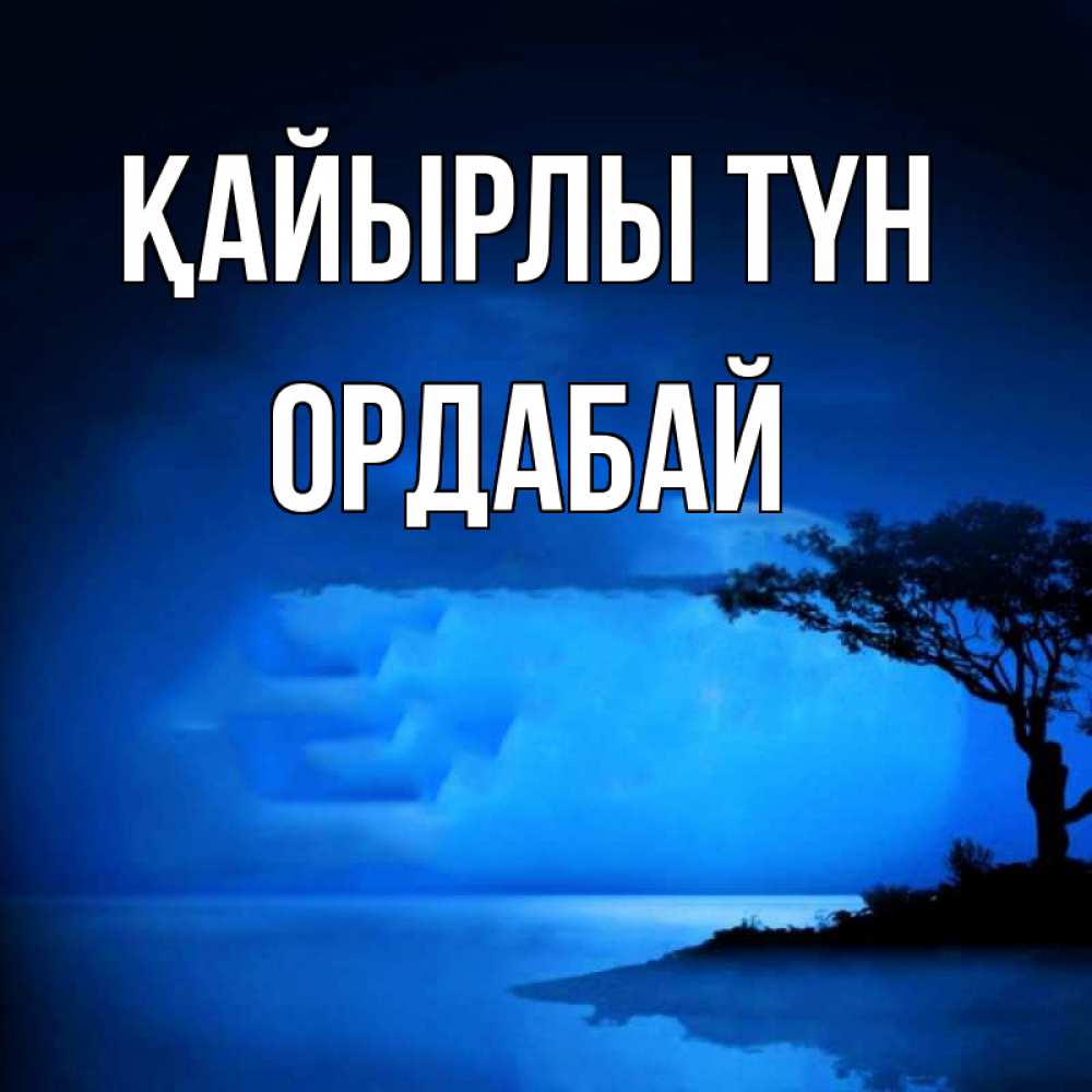 Күн сайын ашық хат с именем, ОРДАБАЙ Қайырлы түн ночное побережье Онлайн тегін жүктеп алу тілектері бар керемет карта 