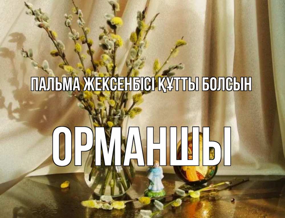 Күн сайын ашық хат с именем, ОРМАНШЫ Пальма жексенбісі құтты болсын верба 1 Онлайн тегін жүктеп алу тілектері бар керемет карта 