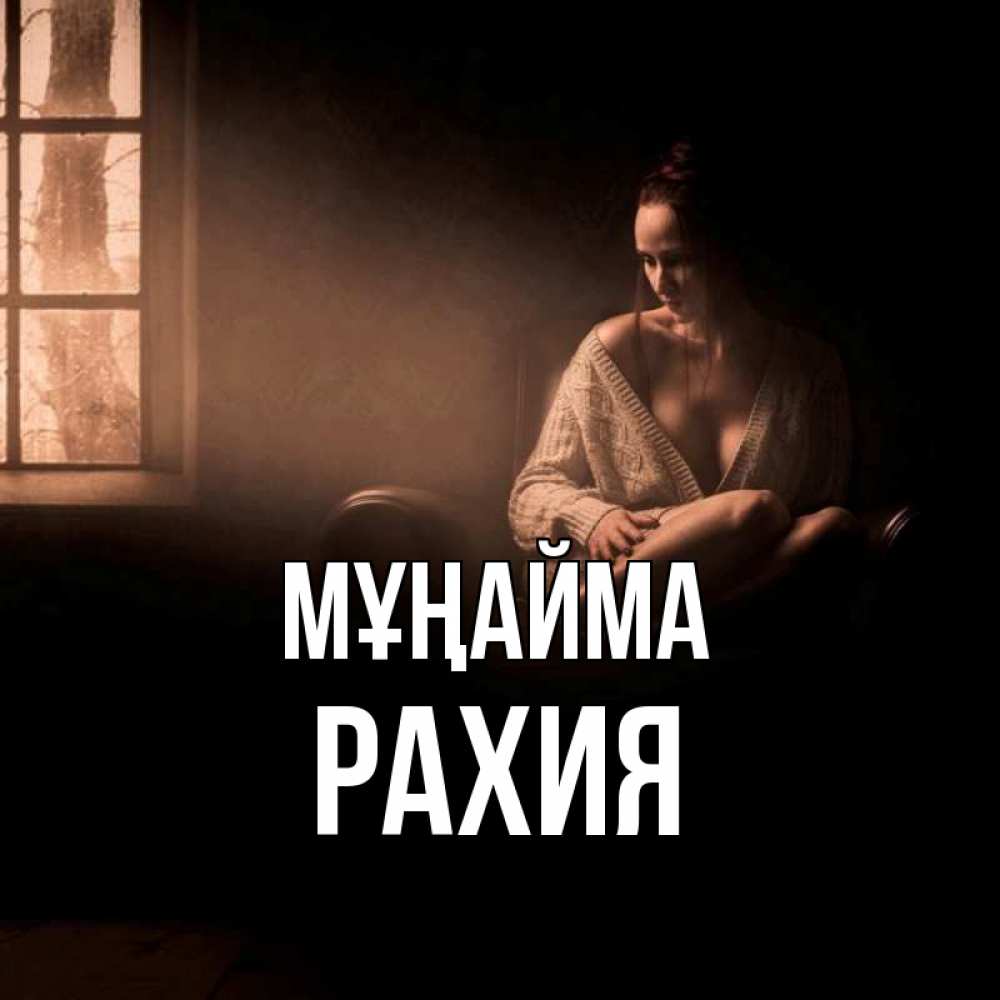 Күн сайын ашық хат с именем, РАХИЯ Мұңайма сидя у окна Онлайн тегін жүктеп алу тілектері бар керемет карта 
