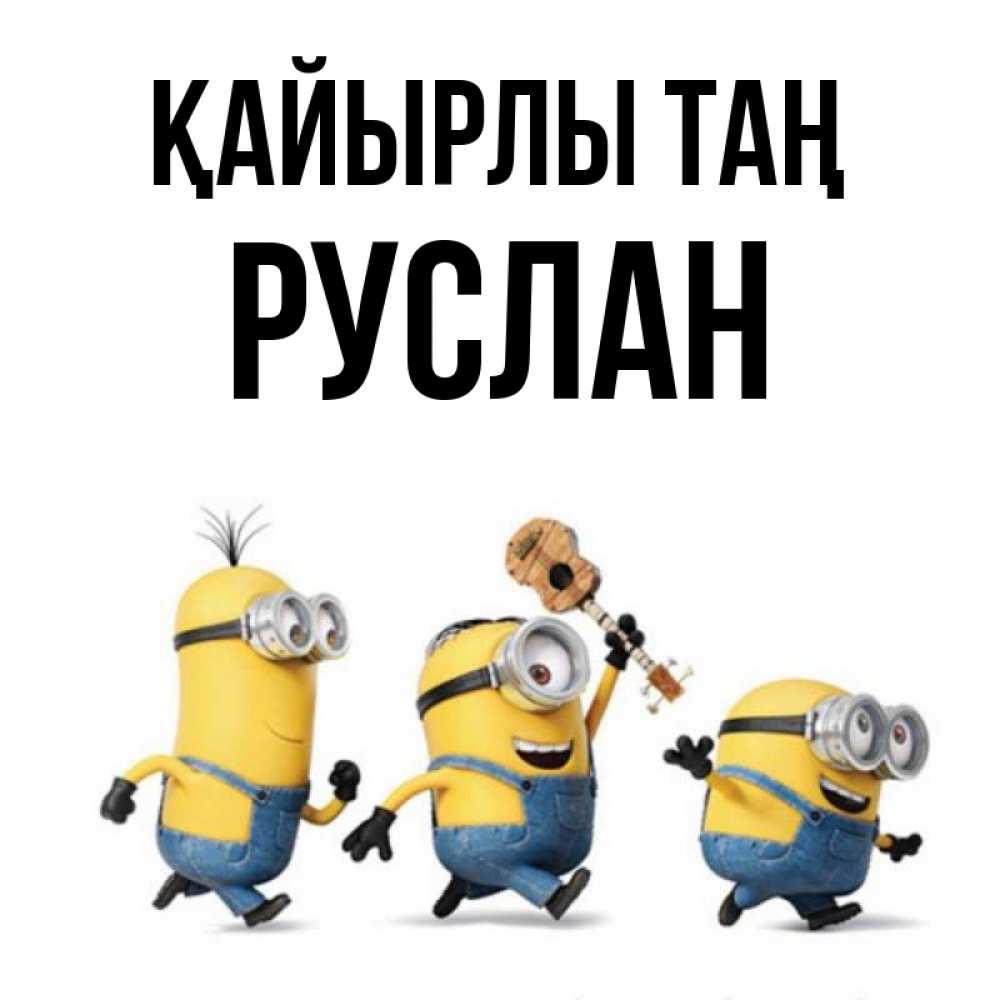 Күн сайын ашық хат с именем, РУСЛАН Қайырлы таң миньоны и прекрасное утро Онлайн тегін жүктеп алу тілектері бар керемет карта 