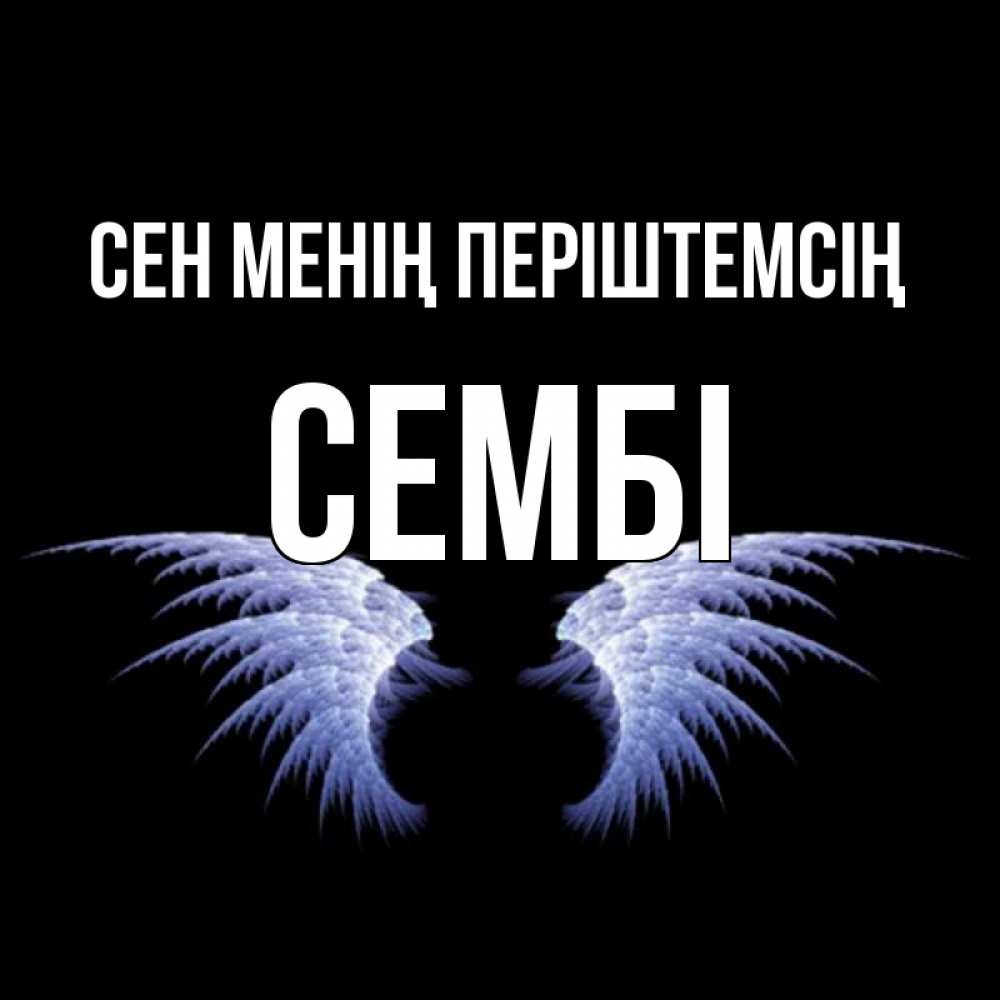 Күн сайын ашық хат с именем, СЕМБІ Сен менің періштемсің ангельские крылья на черном фоне Онлайн тегін жүктеп алу тілектері бар керемет карта 