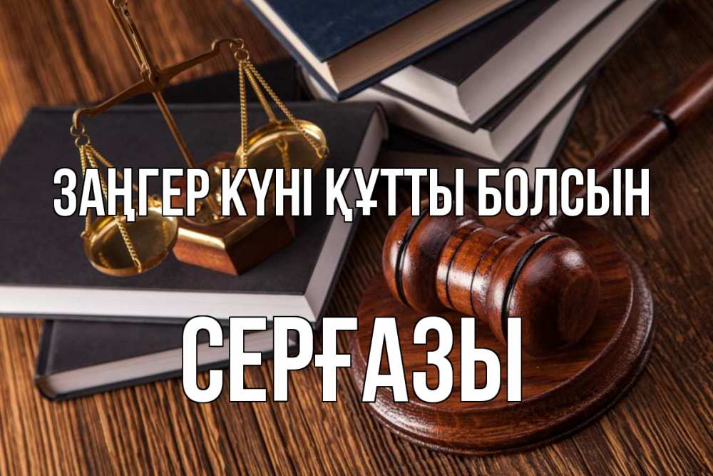 Күн сайын ашық хат с именем, СЕРҒАЗЫ Заңгер күні құтты болсын с днем юриста Онлайн тегін жүктеп алу тілектері бар керемет карта 