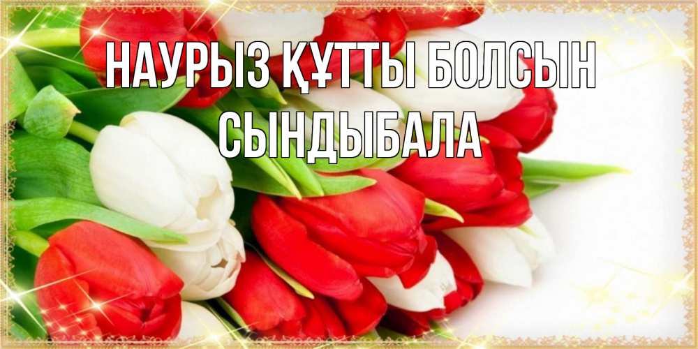 Күн сайын ашық хат с именем, СЫНДЫБАЛА Наурыз құтты болсын Поздравительные открытки для милых женщин Онлайн тегін жүктеп алу тілектері бар керемет карта 