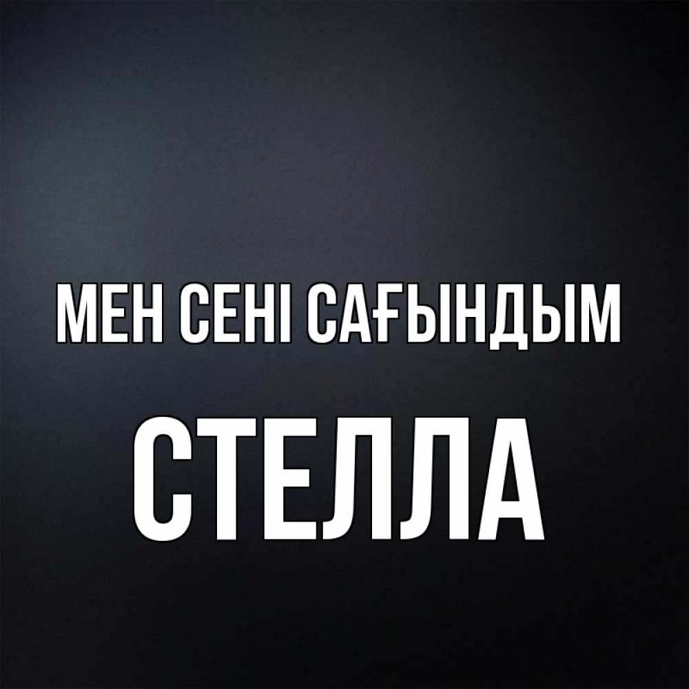 Күн сайын ашық хат с именем, Стелла Мен сені сағындым с подписью Онлайн тегін жүктеп алу тілектері бар керемет карта 