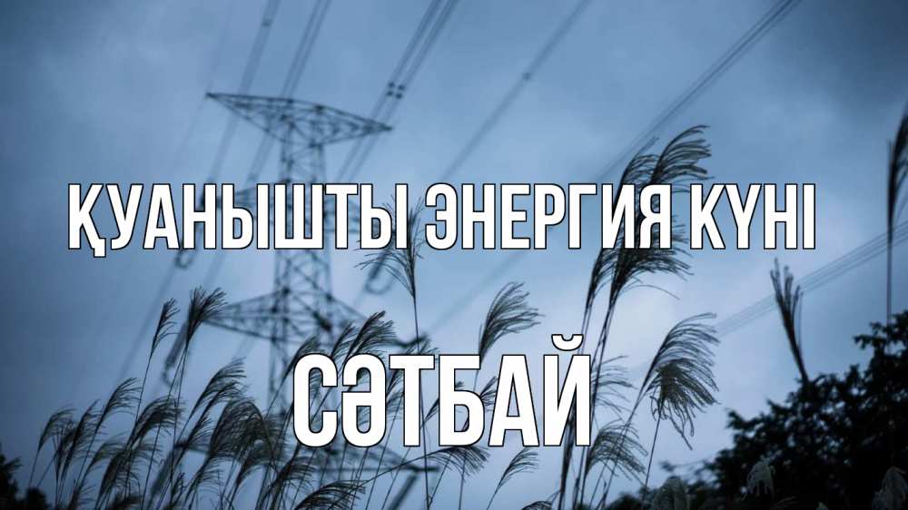Күн сайын ашық хат с именем, СӘТБАЙ Қуанышты энергия күні ЛЭП электричество Онлайн тегін жүктеп алу тілектері бар керемет карта 