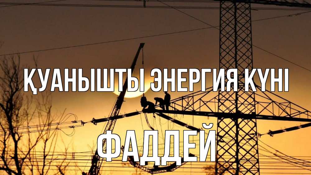 Күн сайын ашық хат с именем, Фаддей Қуанышты энергия күні ЛЭП ремонт закат Онлайн тегін жүктеп алу тілектері бар керемет карта 
