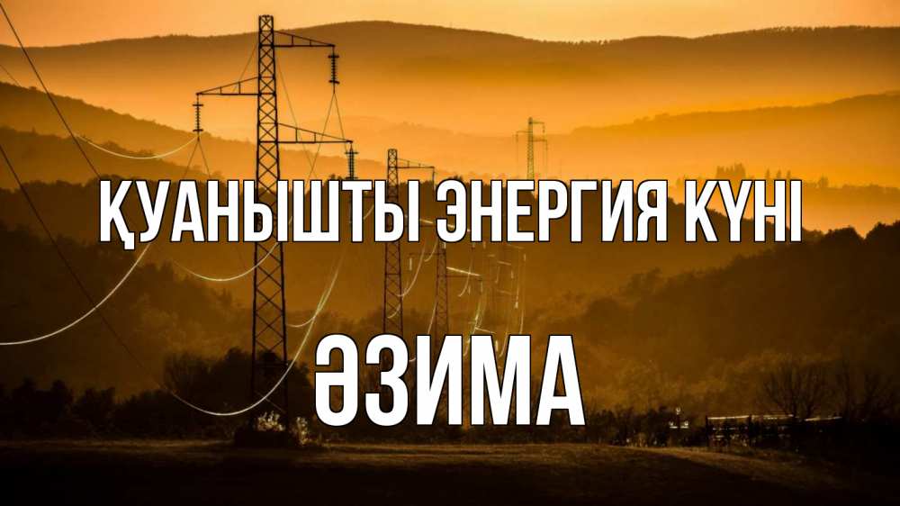 Күн сайын ашық хат с именем, ӘЗИМА Қуанышты энергия күні ЛЭП провода горы закат Онлайн тегін жүктеп алу тілектері бар керемет карта 
