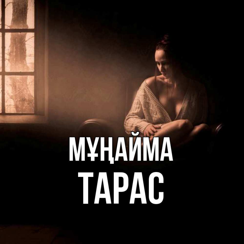 Күн сайын ашық хат с именем, Тарас Мұңайма сидя у окна Онлайн тегін жүктеп алу тілектері бар керемет карта 