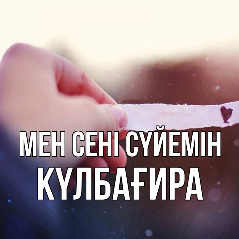 Күн сайын ашық хат с именем, КҮЛБАҒИРА Мен сені сүйемін для тебя Онлайн тегін жүктеп алу тілектері бар керемет карта 