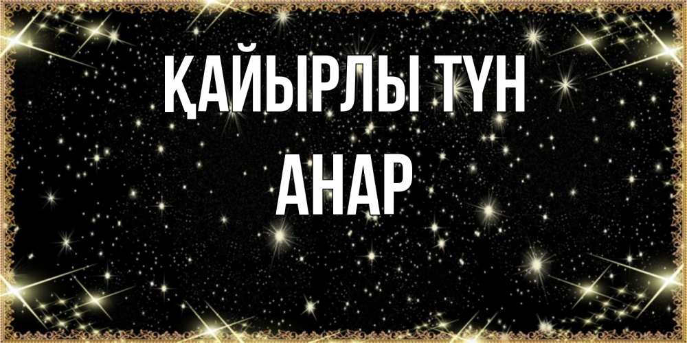 Күн сайын ашық хат с именем, АНАР Қайырлы түн засыпаем под звездами Онлайн тегін жүктеп алу тілектері бар керемет карта 