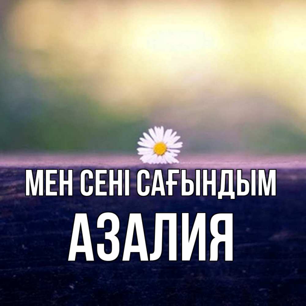 Күн сайын ашық хат с именем, Азалия Мен сені сағындым приходи в гости Онлайн тегін жүктеп алу тілектері бар керемет карта 
