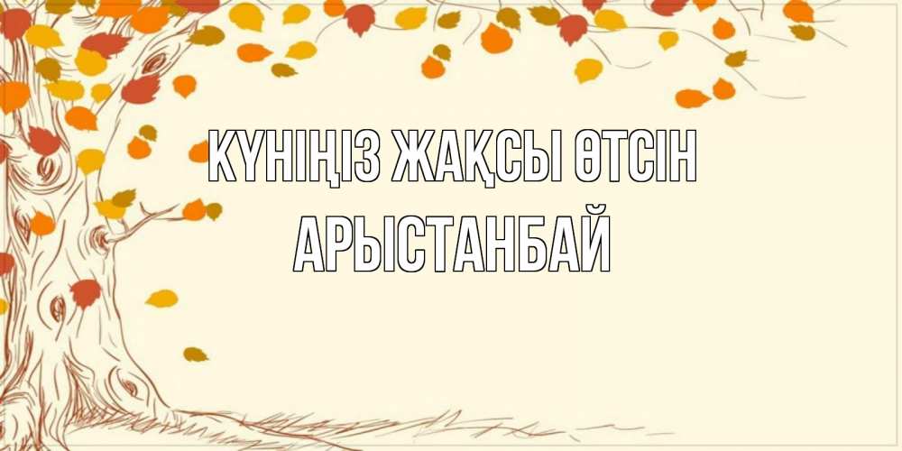 Күн сайын ашық хат с именем, Арыстанбай Күніңіз жақсы өтсін осенний листопад Онлайн тегін жүктеп алу тілектері бар керемет карта 