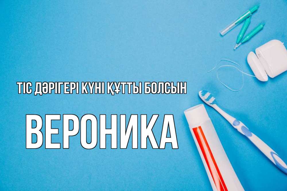Күн сайын ашық хат с именем, Вероника Тіс дәрігері күні құтты болсын с днем стоматолога Онлайн тегін жүктеп алу тілектері бар керемет карта 