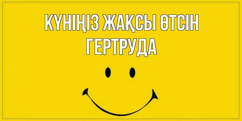 Күн сайын ашық хат с именем, Гертруда Күніңіз жақсы өтсін улыбка Онлайн тегін жүктеп алу тілектері бар керемет карта 