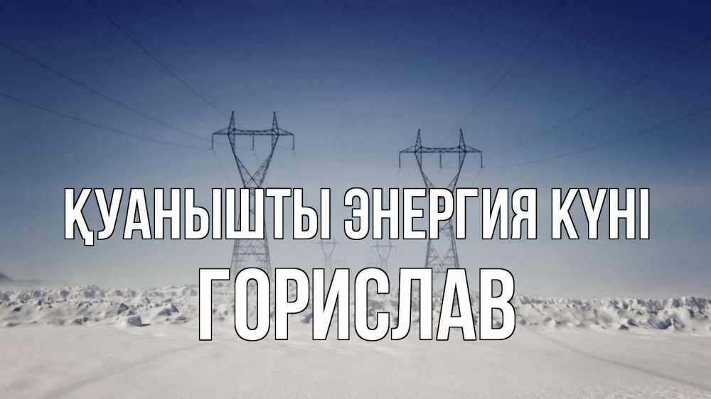 Күн сайын ашық хат с именем, Горислав Қуанышты энергия күні снег зима Онлайн тегін жүктеп алу тілектері бар керемет карта 