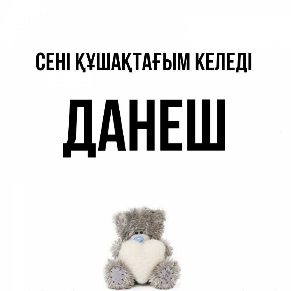 Күн сайын ашық хат с именем, ДАНЕШ сені құшақтағым келеді медвежонок с сердечком белого цвета Онлайн тегін жүктеп алу тілектері бар керемет карта 