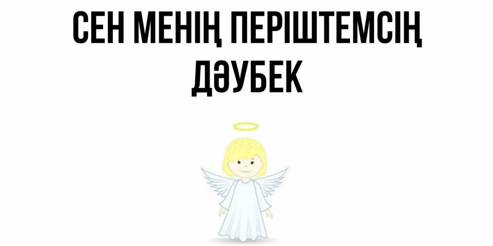 Күн сайын ашық хат с именем, Дәубек Сен менің періштемсің ангел Онлайн тегін жүктеп алу тілектері бар керемет карта 