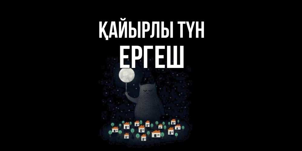 Күн сайын ашық хат с именем, Ергеш Қайырлы түн кот,луна, ночь, звезды Онлайн тегін жүктеп алу тілектері бар керемет карта 