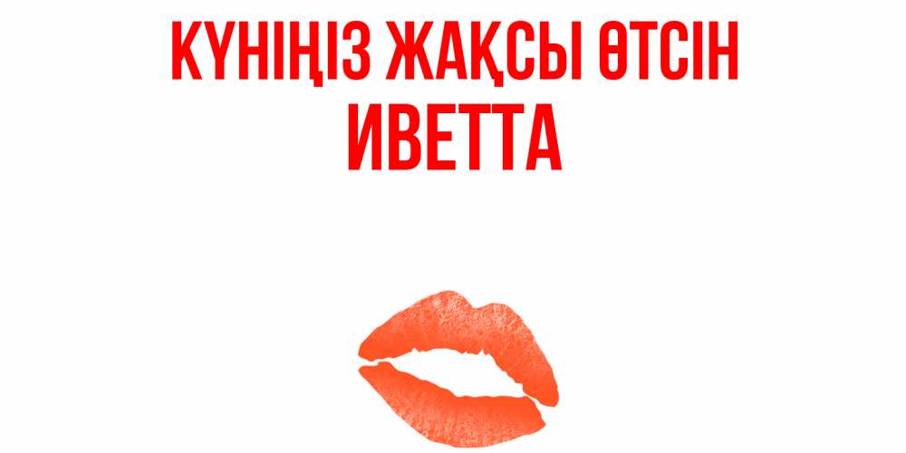 Күн сайын ашық хат с именем, Иветта Күніңіз жақсы өтсін удачного дня с поцелуем Онлайн тегін жүктеп алу тілектері бар керемет карта 