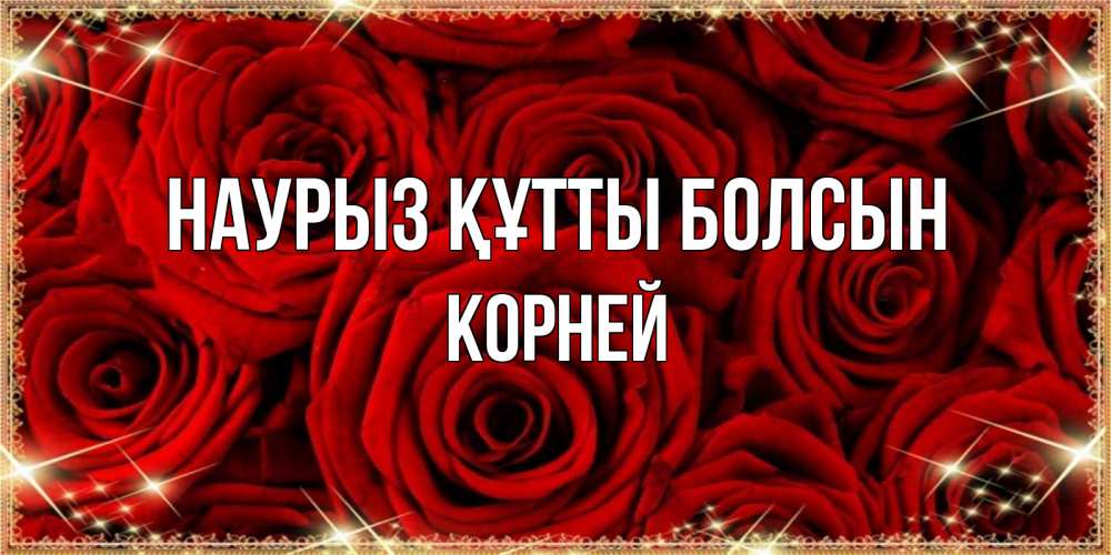 Күн сайын ашық хат с именем, Корней Наурыз құтты болсын открытка для любимой Онлайн тегін жүктеп алу тілектері бар керемет карта 