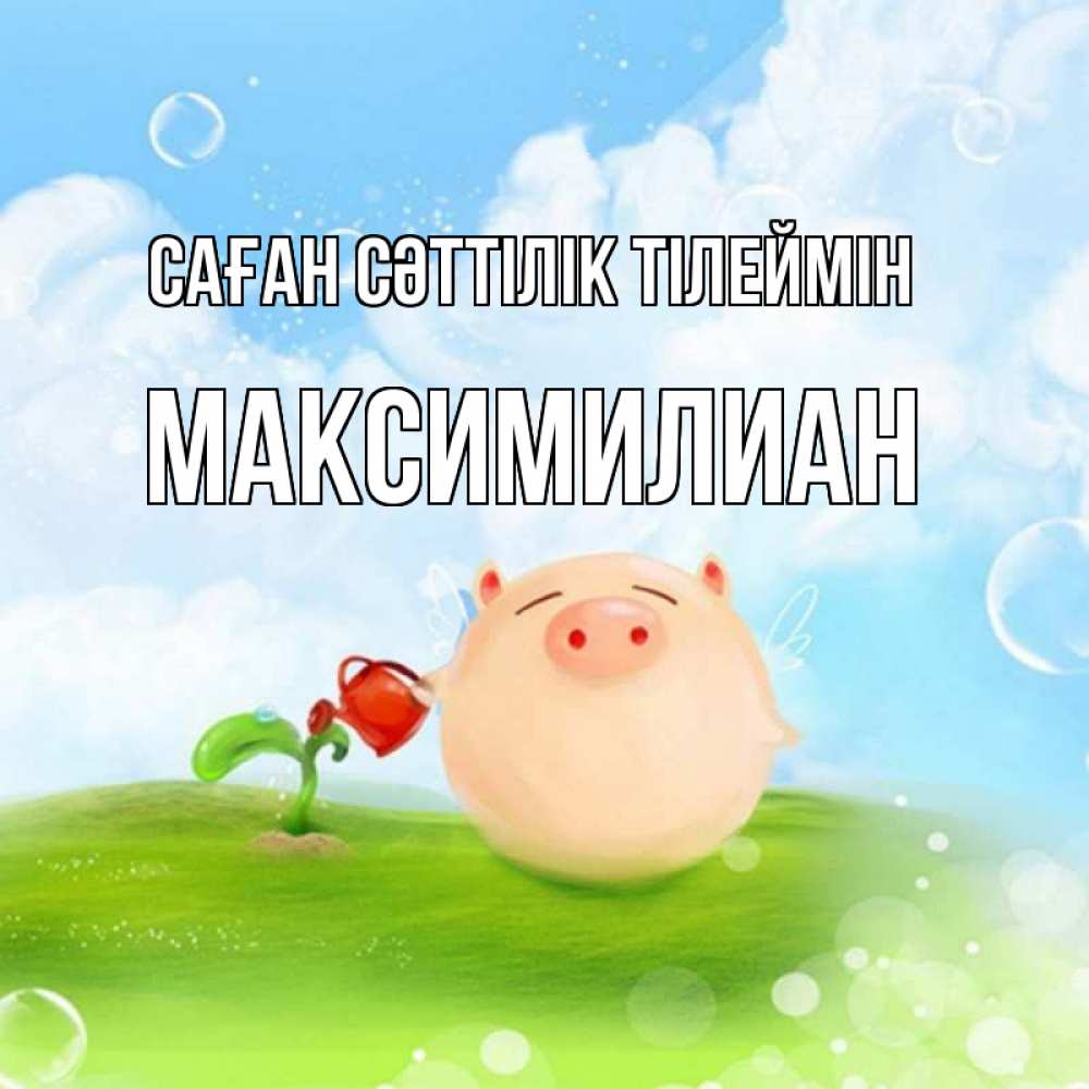 Күн сайын ашық хат с именем, Максимилиан Саған сәттілік тілеймін поросенок поливает цветок. летнее настроение Онлайн тегін жүктеп алу тілектері бар керемет карта 
