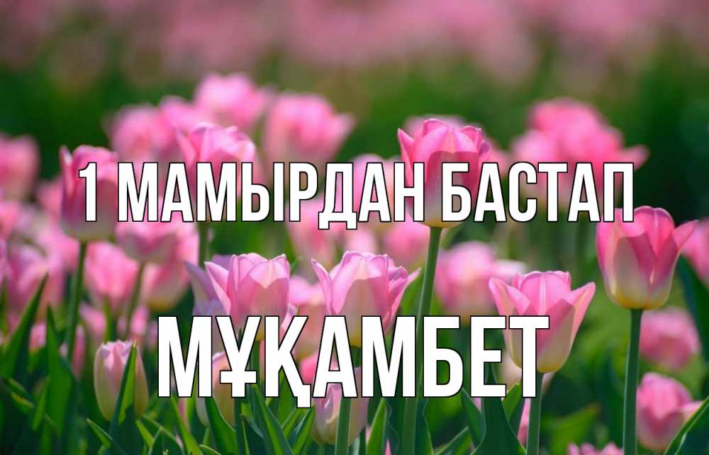 Күн сайын ашық хат с именем, МҰҚАМБЕТ 1 мамырдан бастап С 1 мая Онлайн тегін жүктеп алу тілектері бар керемет карта 