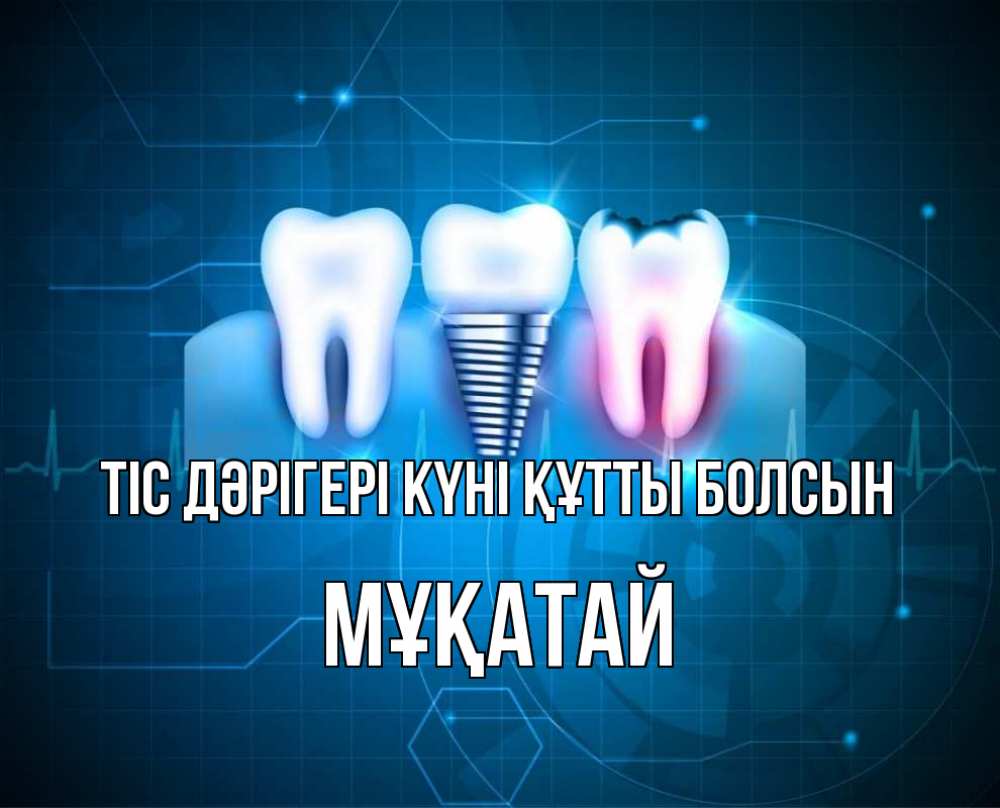 Күн сайын ашық хат с именем, Мұқатай Тіс дәрігері күні құтты болсын с днем стоматолога Онлайн тегін жүктеп алу тілектері бар керемет карта 