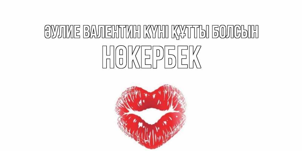 Күн сайын ашық хат с именем, НӨКЕРБЕК Әулие Валентин күні құтты болсын поцелуй на валентинке с именем Онлайн тегін жүктеп алу тілектері бар керемет карта 