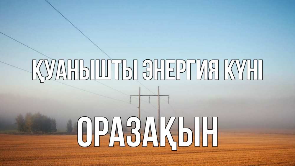 Күн сайын ашық хат с именем, ОРАЗАҚЫН Қуанышты энергия күні ЛЭП столбы Онлайн тегін жүктеп алу тілектері бар керемет карта 