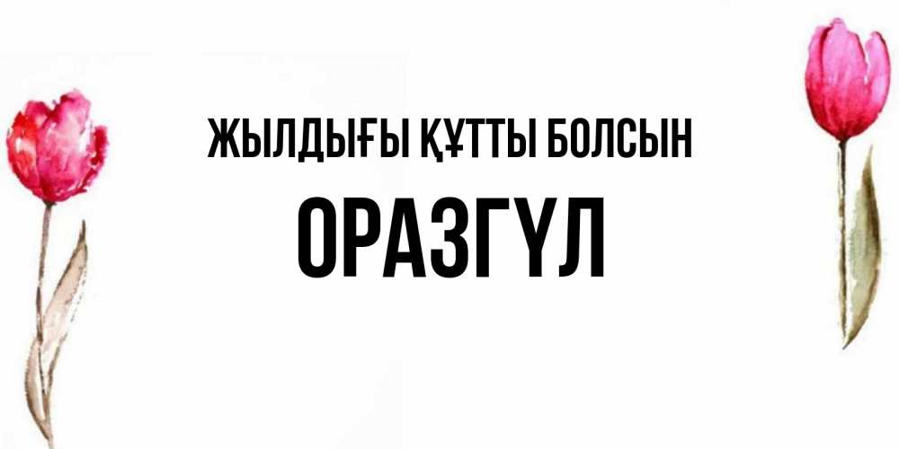 Күн сайын ашық хат с именем, ОРАЗГҮЛ Жылдығы құтты болсын открытки акварелью с цветами Онлайн тегін жүктеп алу тілектері бар керемет карта 