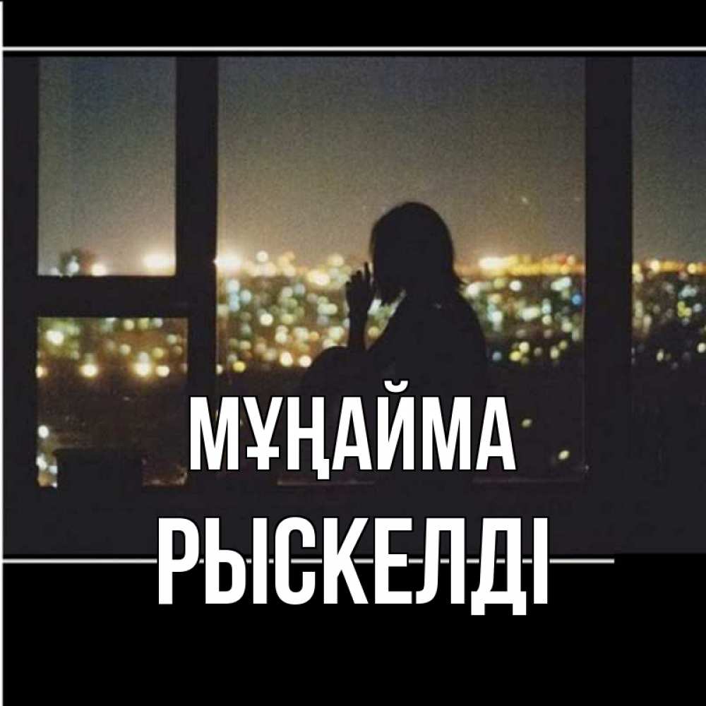 Күн сайын ашық хат с именем, РЫСКЕЛДІ Мұңайма смотрит на ночной город Онлайн тегін жүктеп алу тілектері бар керемет карта 