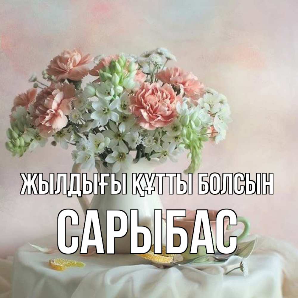 Күн сайын ашық хат с именем, САРЫБАС Жылдығы құтты болсын с цветами Онлайн тегін жүктеп алу тілектері бар керемет карта 