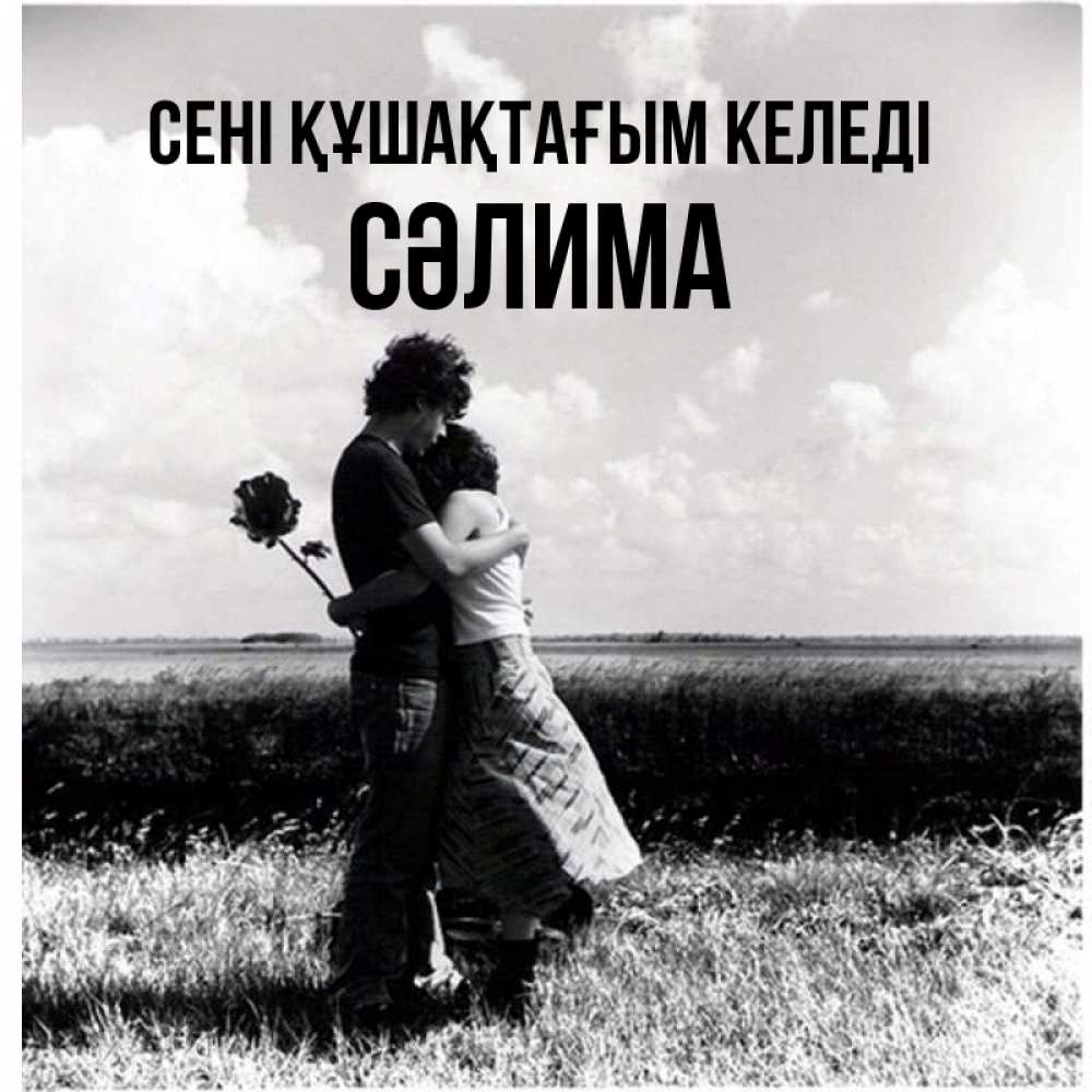 Күн сайын ашық хат с именем, СӘЛИМА сені құшақтағым келеді чернобелое фото Онлайн тегін жүктеп алу тілектері бар керемет карта 